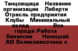 Танцовщица › Название организации ­ Либерти › Отрасль предприятия ­ Клубы › Минимальный оклад ­ 59 000 - Все города Работа » Вакансии   . Ненецкий АО,Великовисочное с.